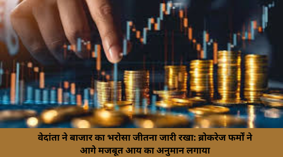 वेदांता ने बाजार का भरोसा जीतना जारी रखा: ब्रोकरेज फर्मों ने आगे मजबूत आय का अनुमान लगाया