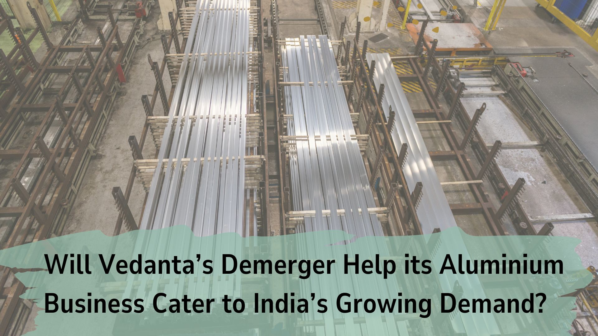 Will Vedanta’s Demerger Help its Aluminium Business Cater to India’s Growing Demand?